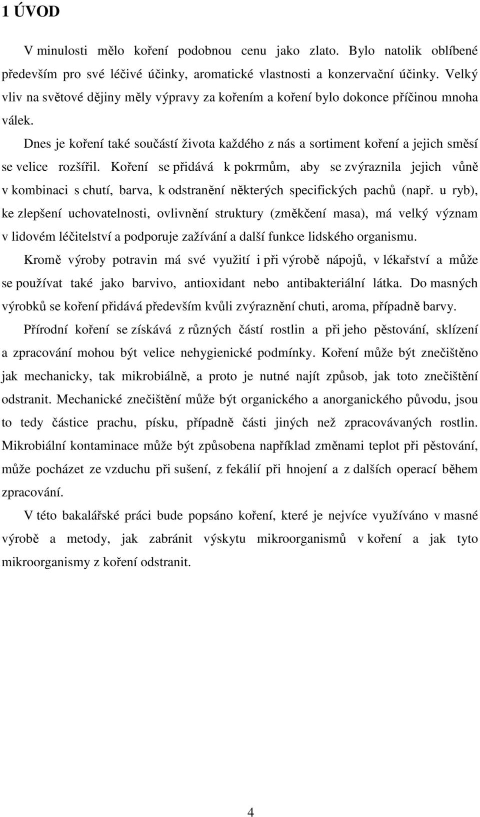 Koření se přidává k pokrmům, aby se zvýraznila jejich vůně v kombinaci s chutí, barva, k odstranění některých specifických pachů (např.