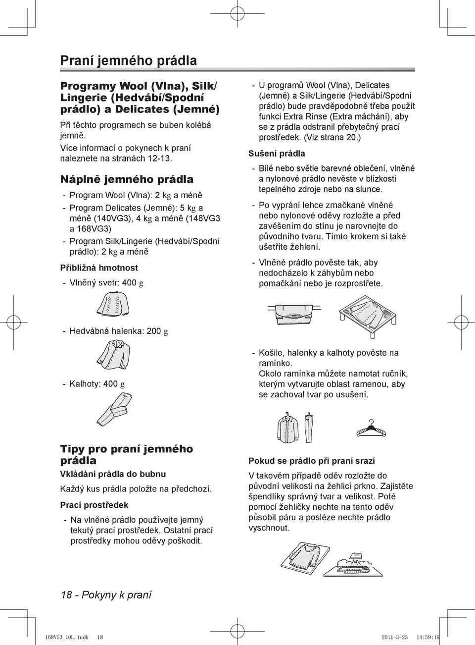 Náplně jemného prádla -- Program Wool (Vlna): 2 kg a méně -- Program Delicates (Jemné): 5 kg a méně (140VG3), 4 kg a méně (148VG3 a 168VG3) -- Program Silk/Lingerie (Hedvábí/Spodní prádlo): 2 kg a