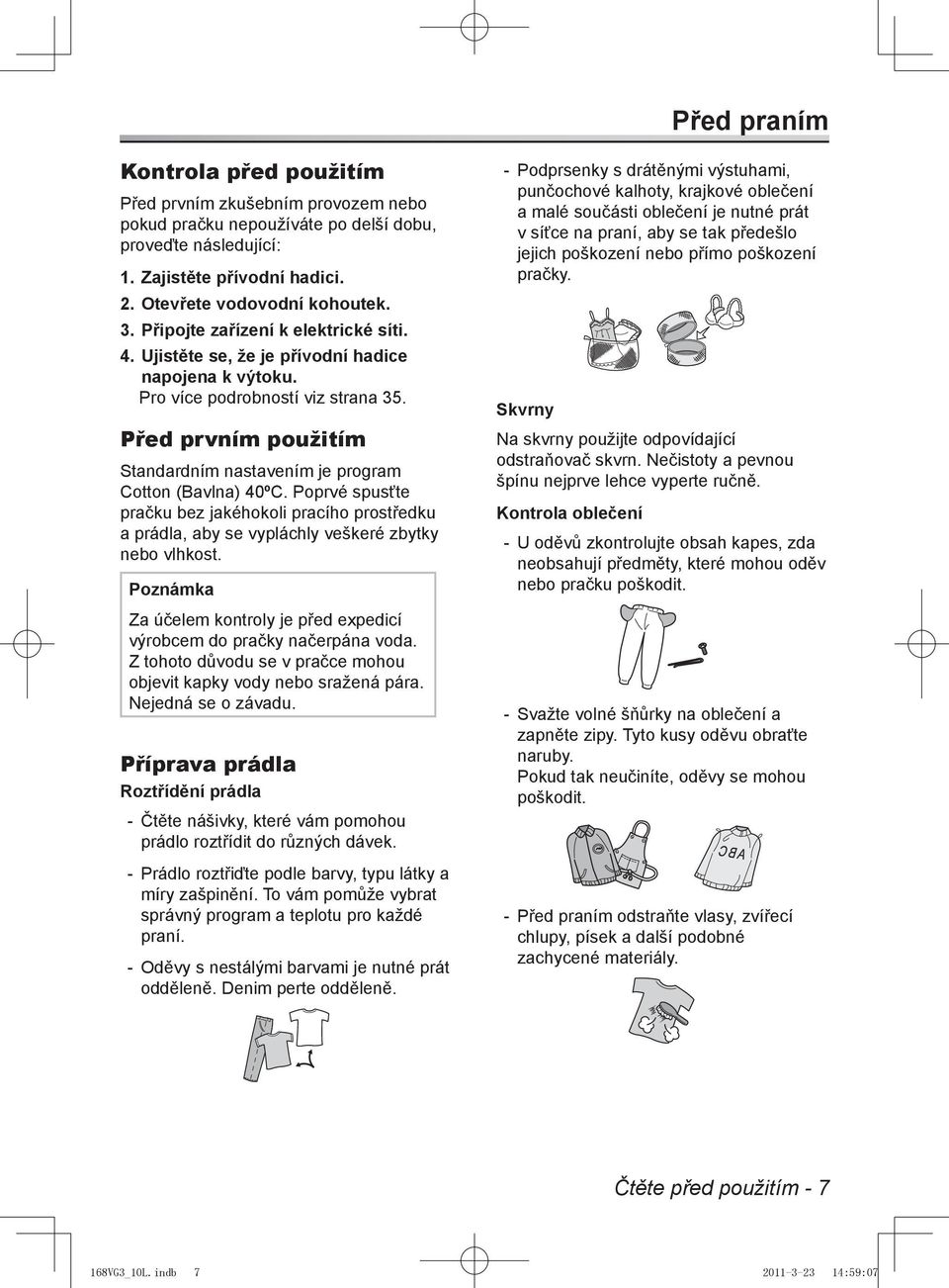 Před prvním použitím Standardním nastavením je program Cotton (Bavlna) 40ºC. Poprvé spusťte pračku bez jakéhokoli pracího prostředku a prádla, aby se vypláchly veškeré zbytky nebo vlhkost.