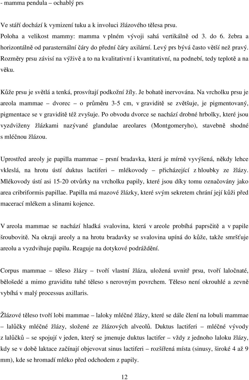 Rozměry prsu závisí na výživě a to na kvalitativní i kvantitativní, na podnebí, tedy teplotě a na věku. Kůže prsu je světlá a tenká, prosvítají podkožní žíly. Je bohatě inervována.