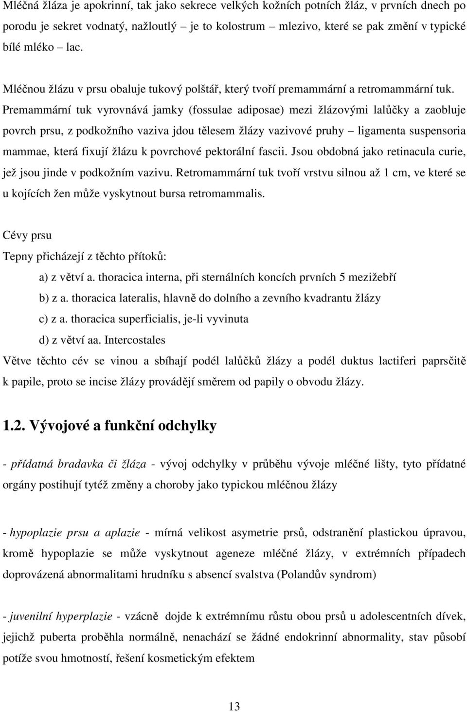 Premammární tuk vyrovnává jamky (fossulae adiposae) mezi žlázovými lalůčky a zaobluje povrch prsu, z podkožního vaziva jdou tělesem žlázy vazivové pruhy ligamenta suspensoria mammae, která fixují