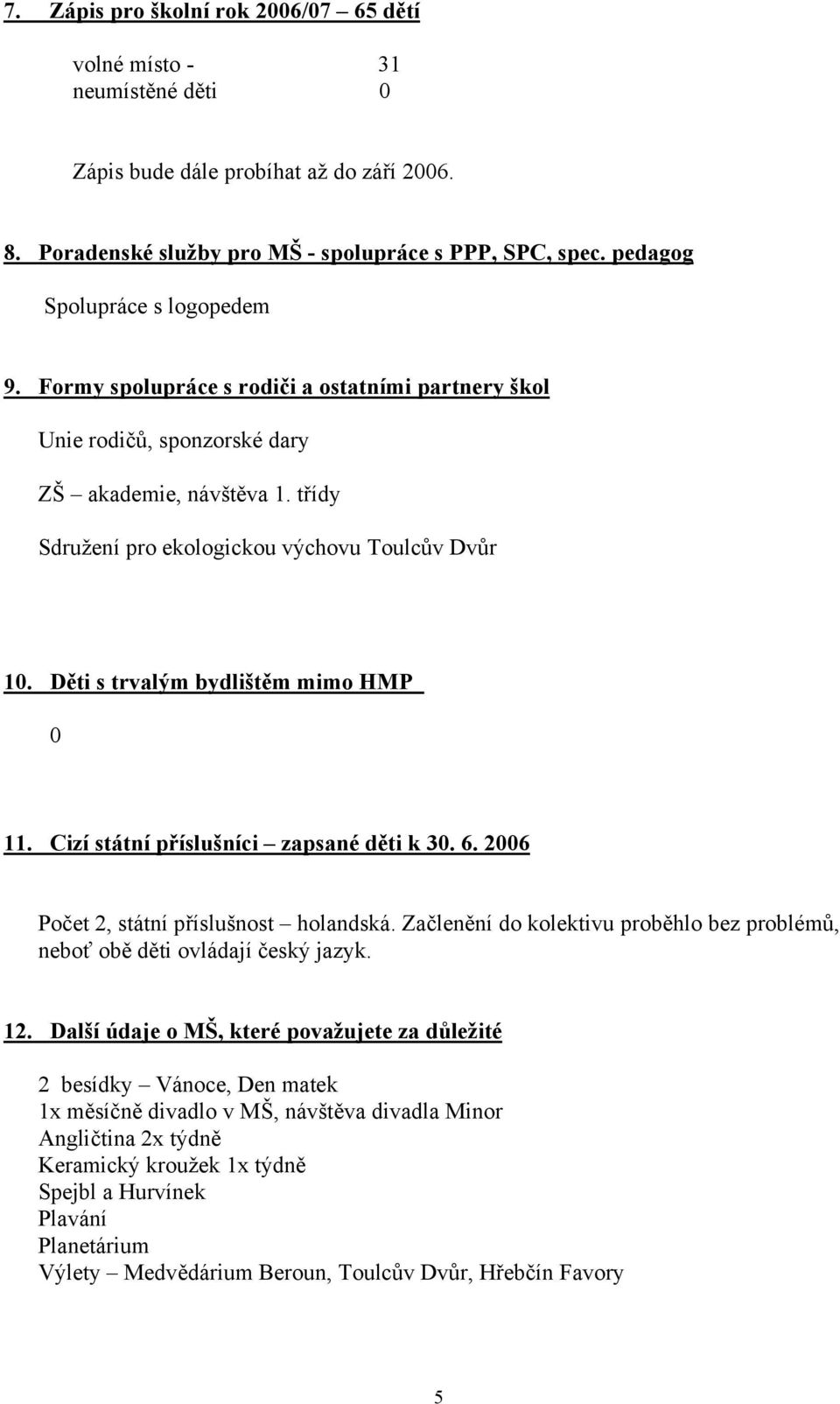 Děti s trvalým bydlištěm mimo HMP 0 11. Cizí státní příslušníci zapsané děti k 30. 6. 2006 Počet 2, státní příslušnost holandská.