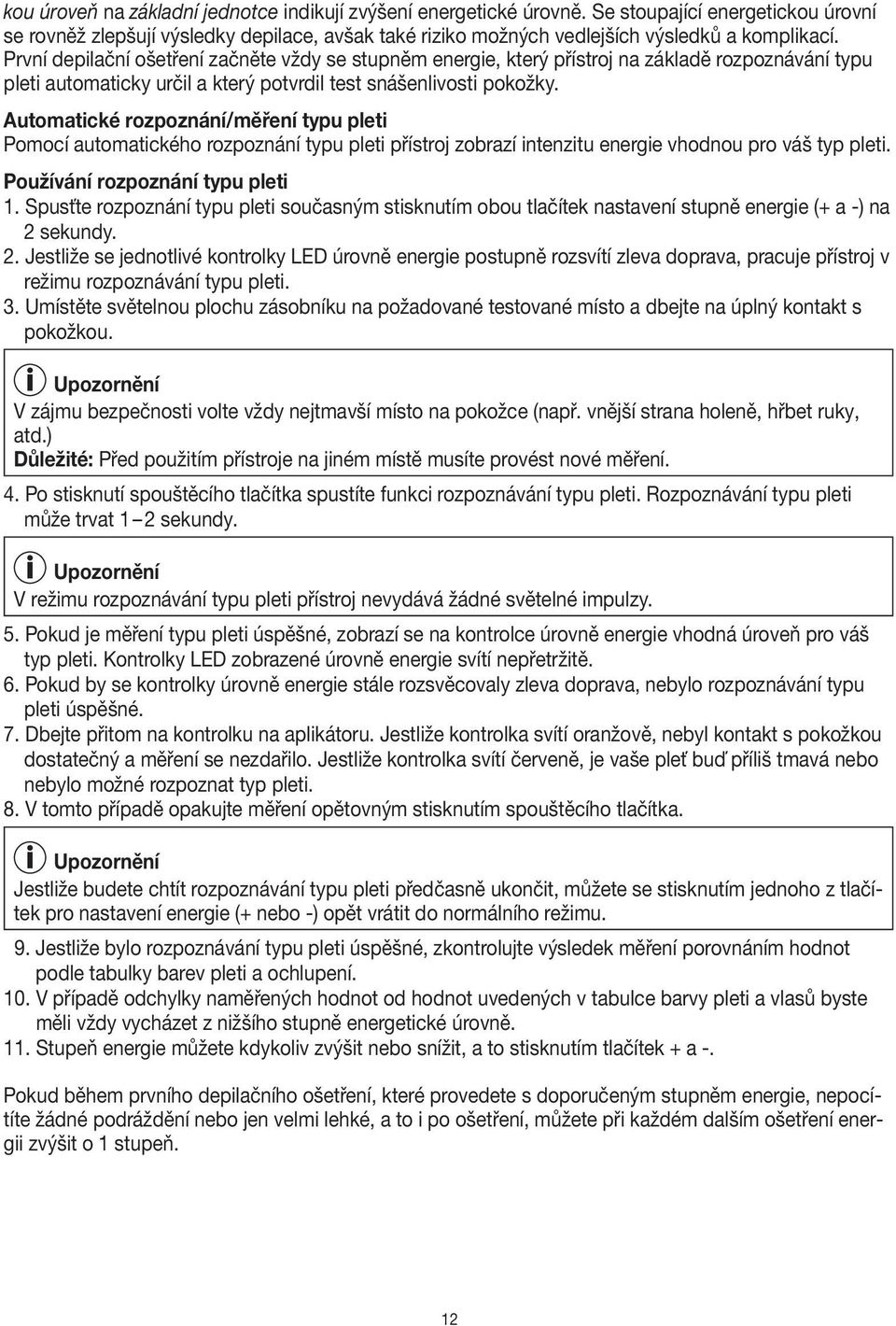 Automatické rozpoznání/měření typu pleti Pomocí automatického rozpoznání typu pleti přístroj zobrazí intenzitu energie vhodnou pro váš typ pleti. Používání rozpoznání typu pleti 1.