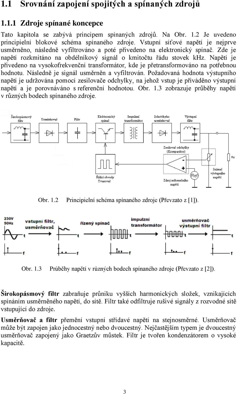 Napětí je přivedeno na vysokofrekvenční transformátor, kde je přetransformováno na potřebnou hodnotu. Následně je signál usměrněn a vyfiltrován.