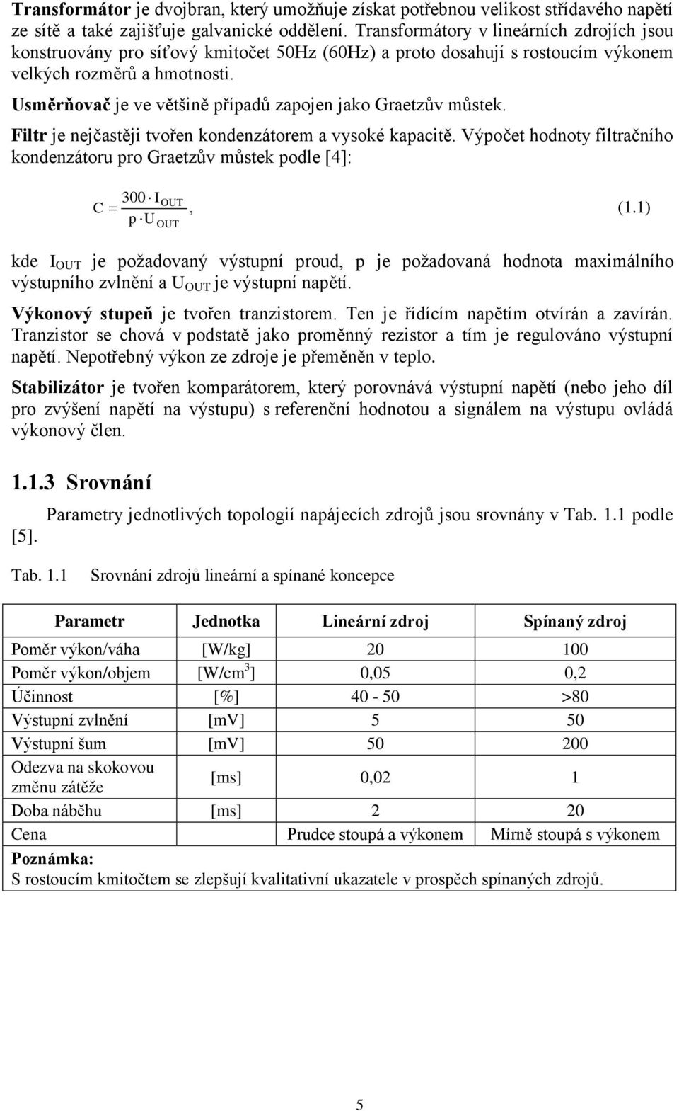 Usměrňovač je ve většině případů zapojen jako Graetzův můstek. Filtr je nejčastěji tvořen kondenzátorem a vysoké kapacitě.