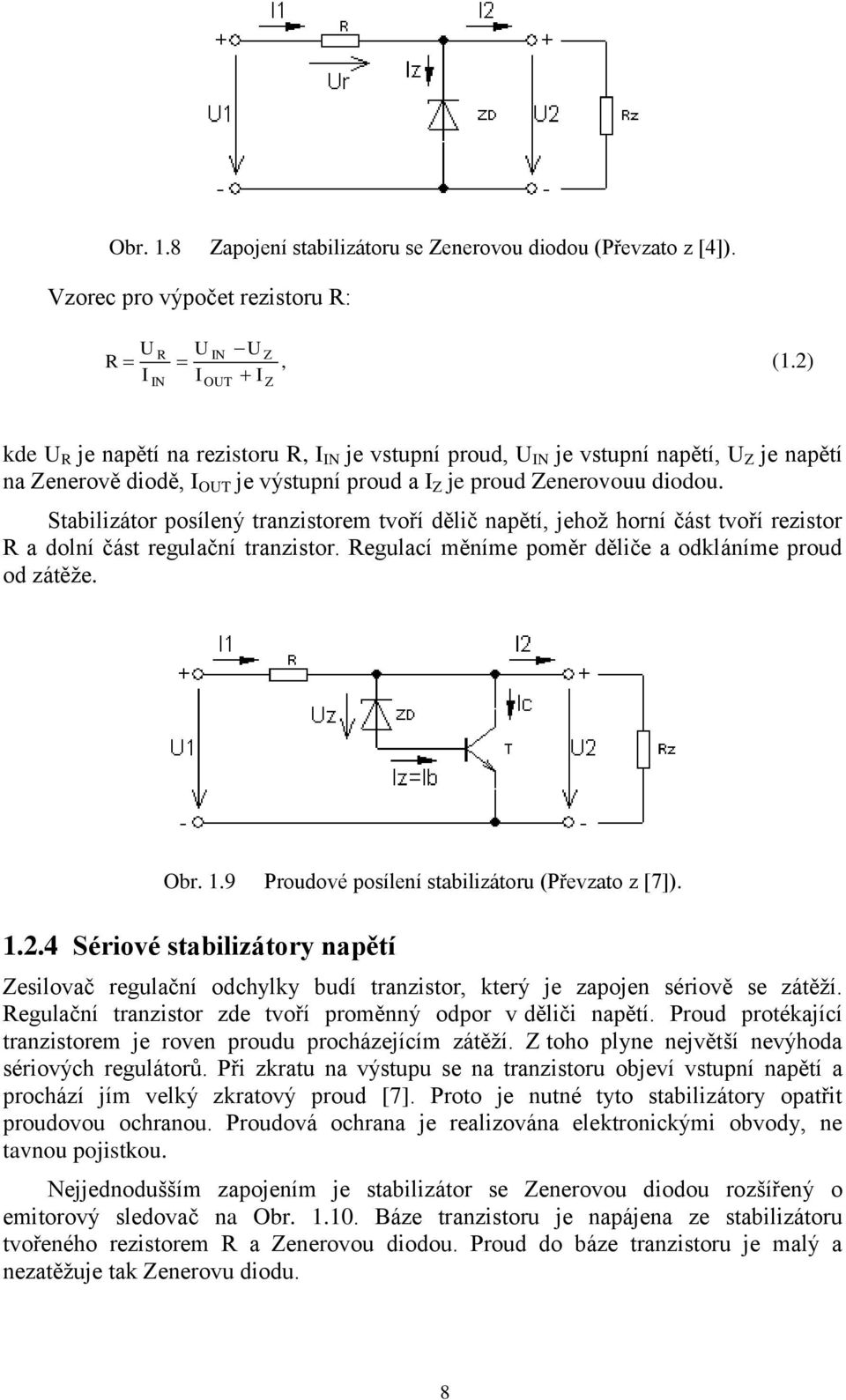 Stabilizátor posílený tranzistorem tvoří dělič napětí, jehož horní část tvoří rezistor R a dolní část regulační tranzistor. Regulací měníme poměr děliče a odkláníme proud od zátěže. Obr. 1.