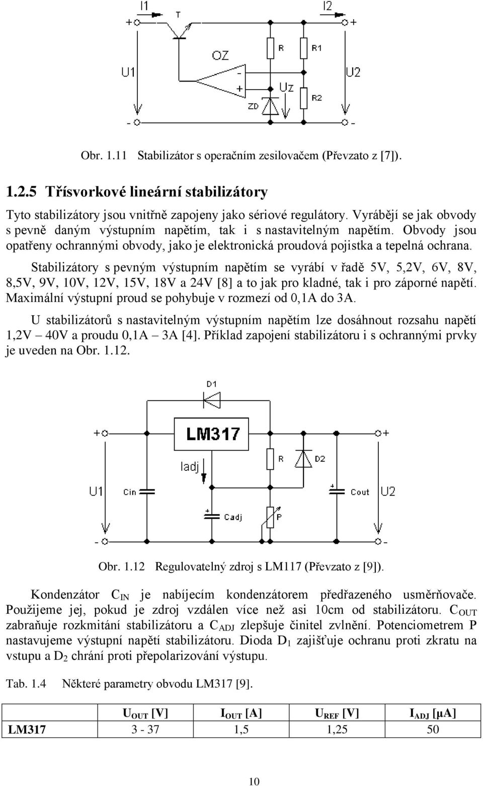 Stabilizátory s pevným výstupním napětím se vyrábí v řadě 5V, 5,2V, 6V, 8V, 8,5V, 9V, 10V, 12V, 15V, 18V a 24V [8] a to jak pro kladné, tak i pro záporné napětí.