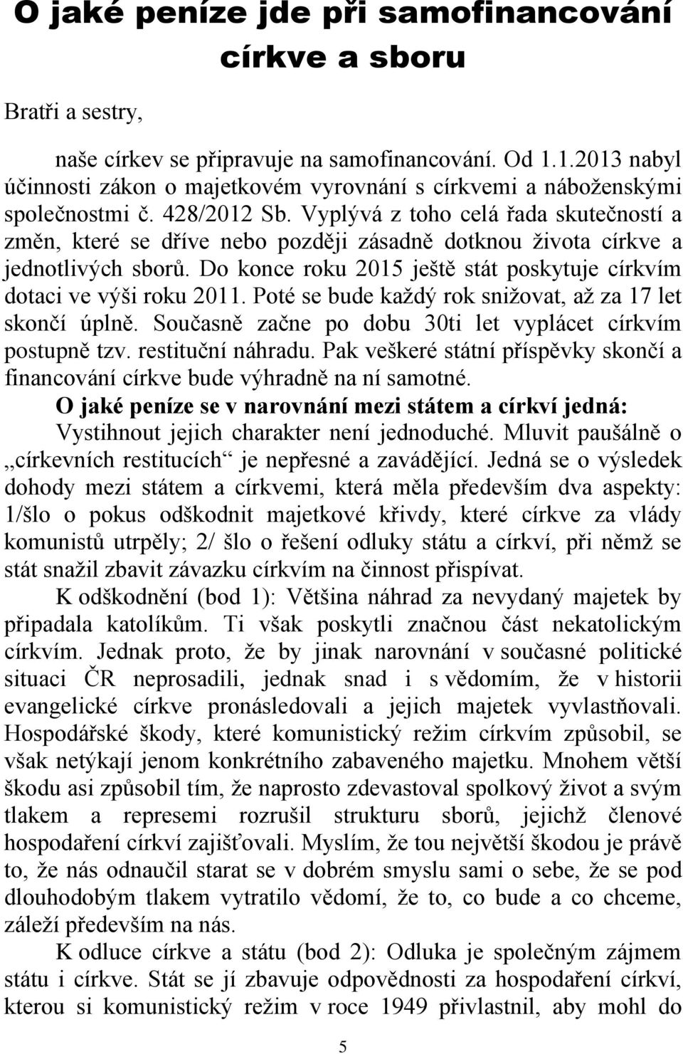 Vyplývá z toho celá řada skutečností a změn, které se dříve nebo později zásadně dotknou života církve a jednotlivých sborů. Do konce roku 2015 ještě stát poskytuje církvím dotaci ve výši roku 2011.