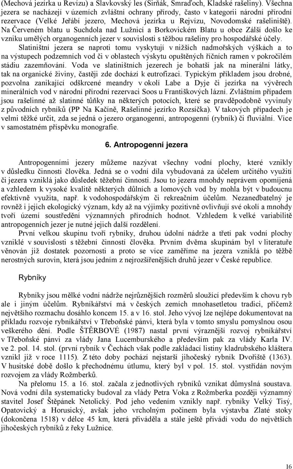 Na Červeném blatu u Suchdola nad Lužnicí a Borkovickém Blatu u obce Zálší došlo ke vzniku umělých organogenních jezer v souvislosti s těžbou rašeliny pro hospodářské účely.