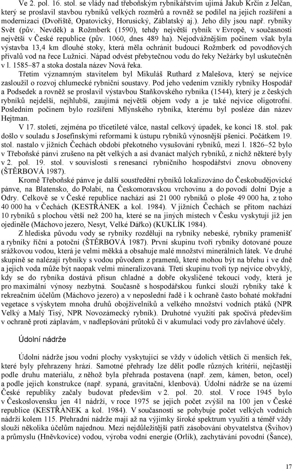 Horusický, Záblatský aj.). Jeho díly jsou např. rybníky Svět (pův. Nevděk) a Rožmberk (1590), tehdy největší rybník v Evropě, v současnosti největší v České republice (pův. 1060, dnes 489 ha).