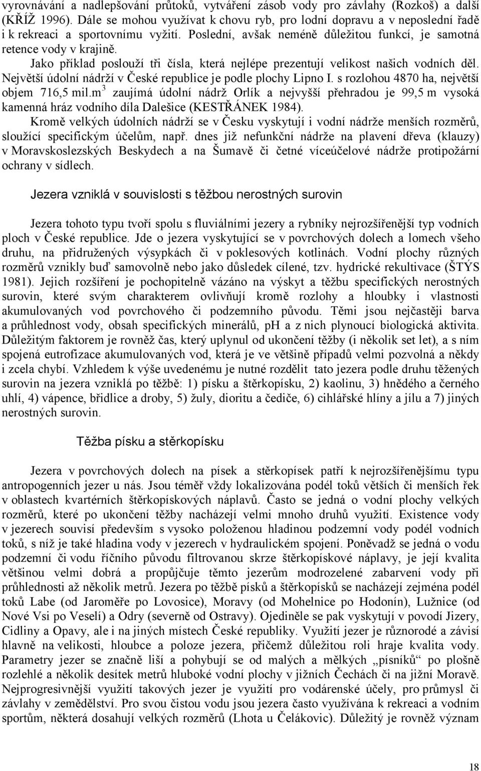 Jako příklad poslouží tři čísla, která nejlépe prezentují velikost našich vodních děl. Největší údolní nádrží v České republice je podle plochy Lipno I. s rozlohou 4870 ha, největší objem 716,5 mil.