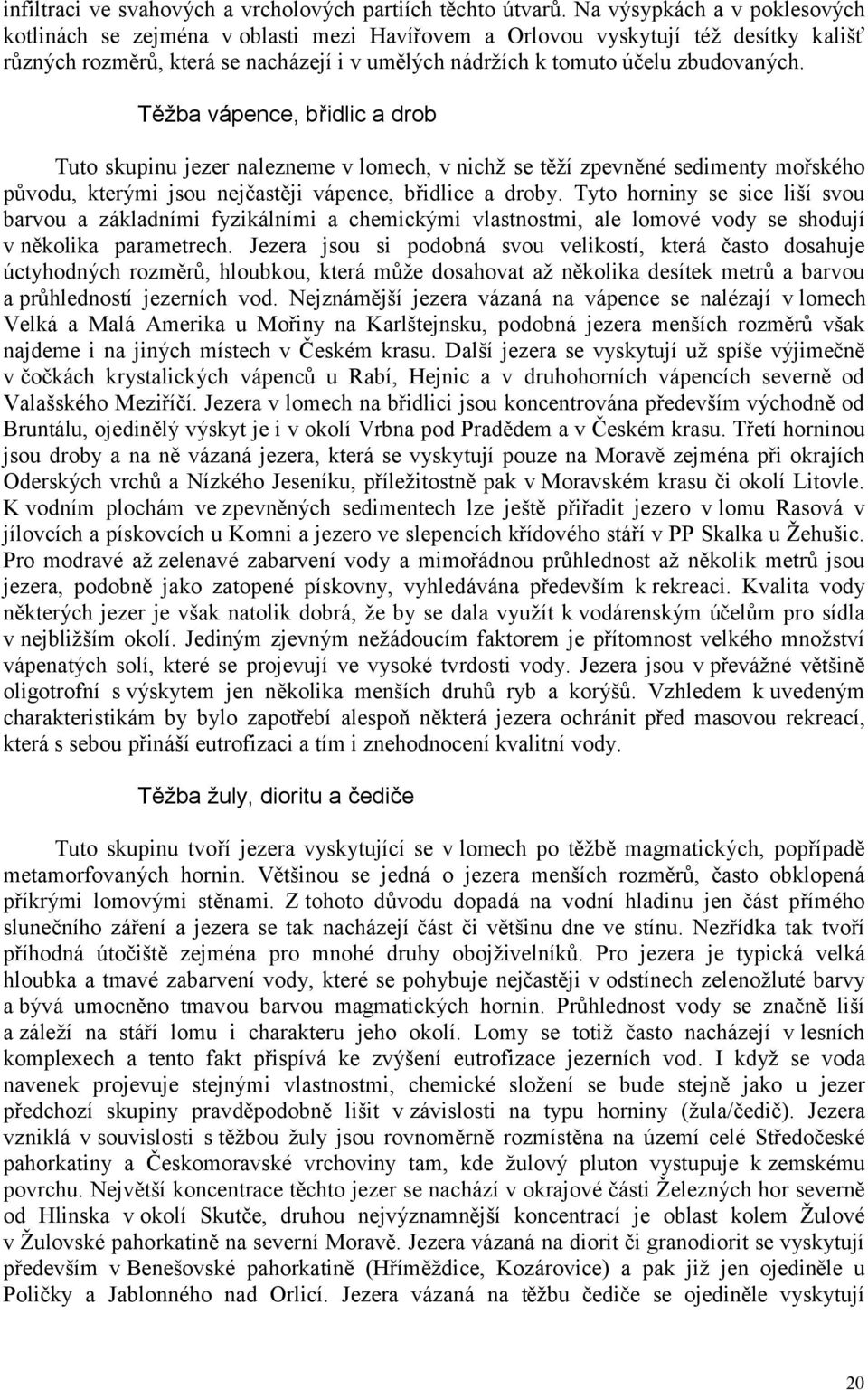 Těžba vápence, břidlic a drob Tuto skupinu jezer nalezneme v lomech, v nichž se těží zpevněné sedimenty mořského původu, kterými jsou nejčastěji vápence, břidlice a droby.