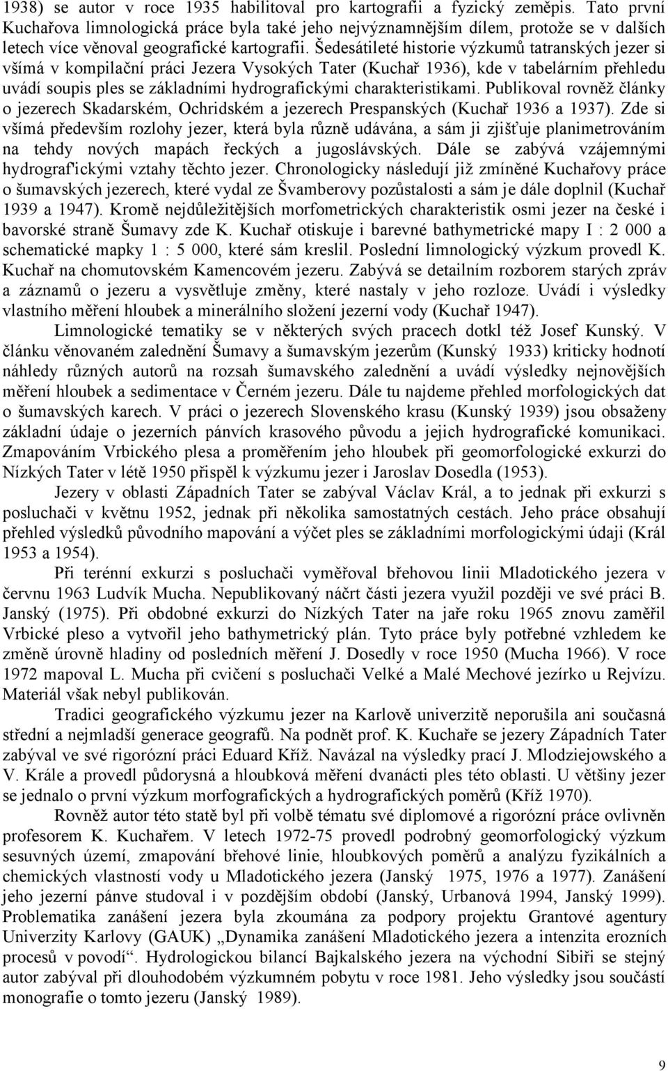 Šedesátileté historie výzkumů tatranských jezer si všímá v kompilační práci Jezera Vysokých Tater (Kuchař 1936), kde v tabelárním přehledu uvádí soupis ples se základními hydrografickými