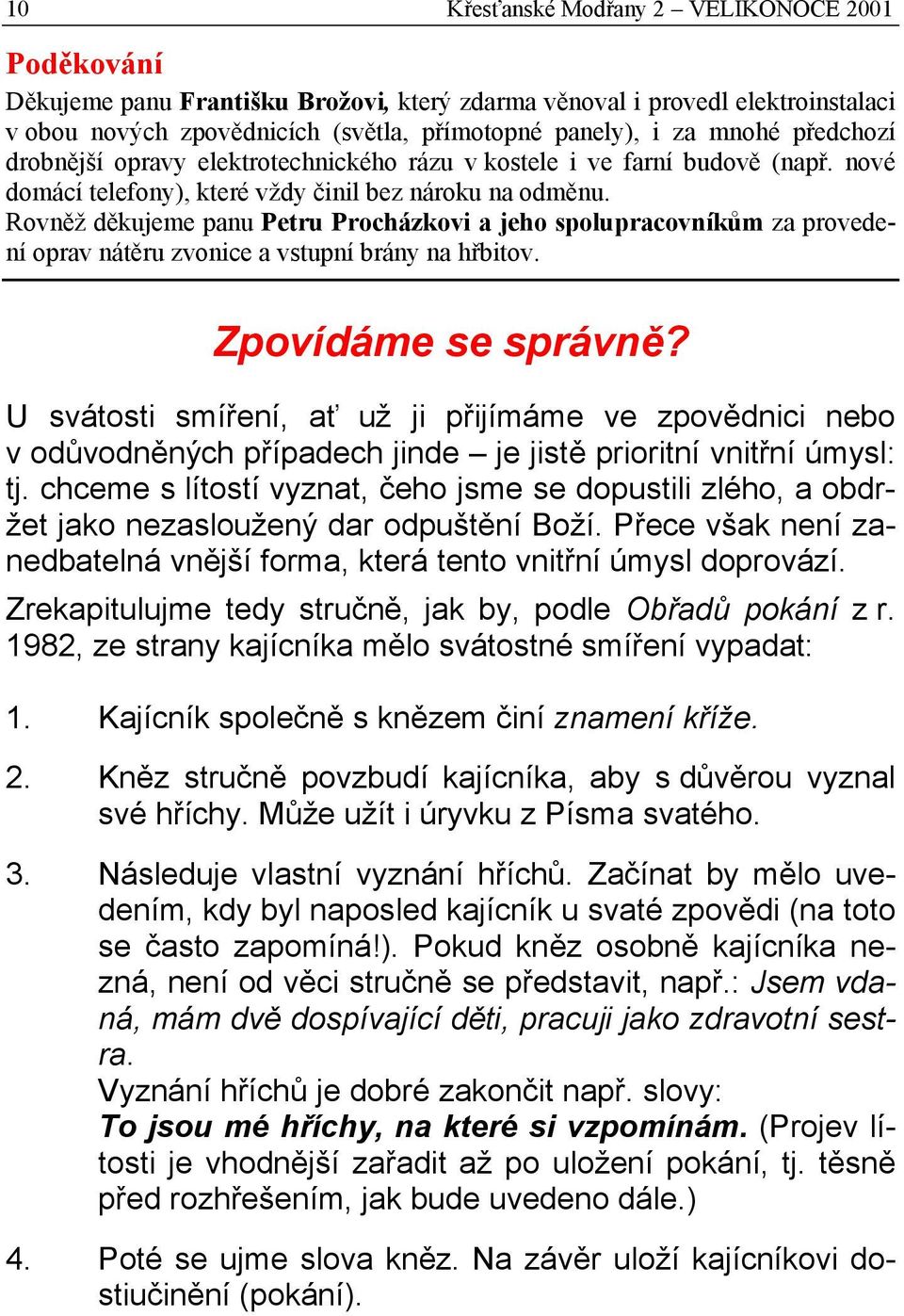 Rovněž děkujeme panu Petru Procházkovi a jeho spolupracovníkům za provedení oprav nátěru zvonice a vstupní brány na hřbitov. Zpovídáme se správně?