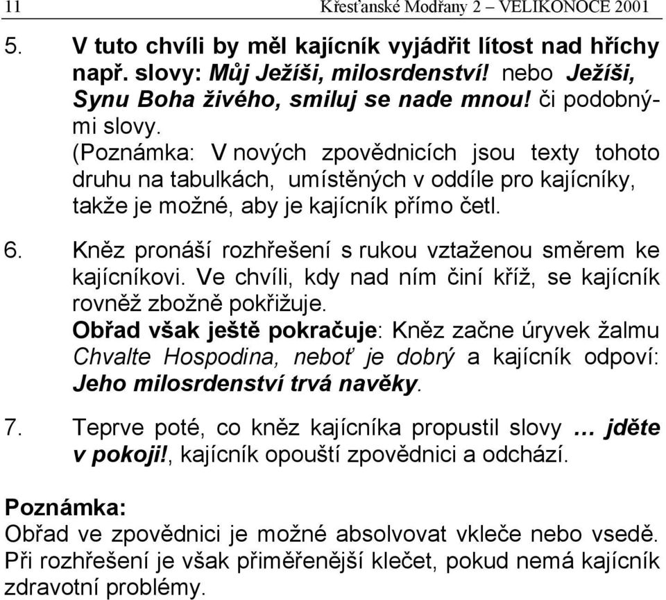 Kněz pronáší rozhřešení s rukou vztaženou směrem ke kajícníkovi. Ve chvíli, kdy nad ním činí kříž, se kajícník rovněž zbožně pokřižuje.