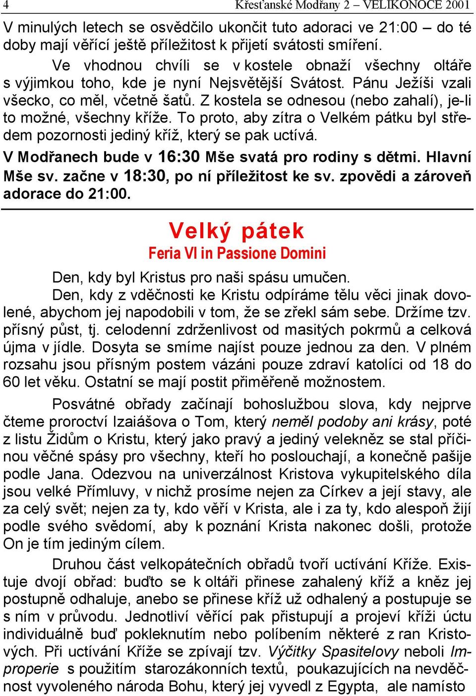 Z kostela se odnesou (nebo zahalí), je-li to možné, všechny kříže. To proto, aby zítra o Velkém pátku byl středem pozornosti jediný kříž, který se pak uctívá.