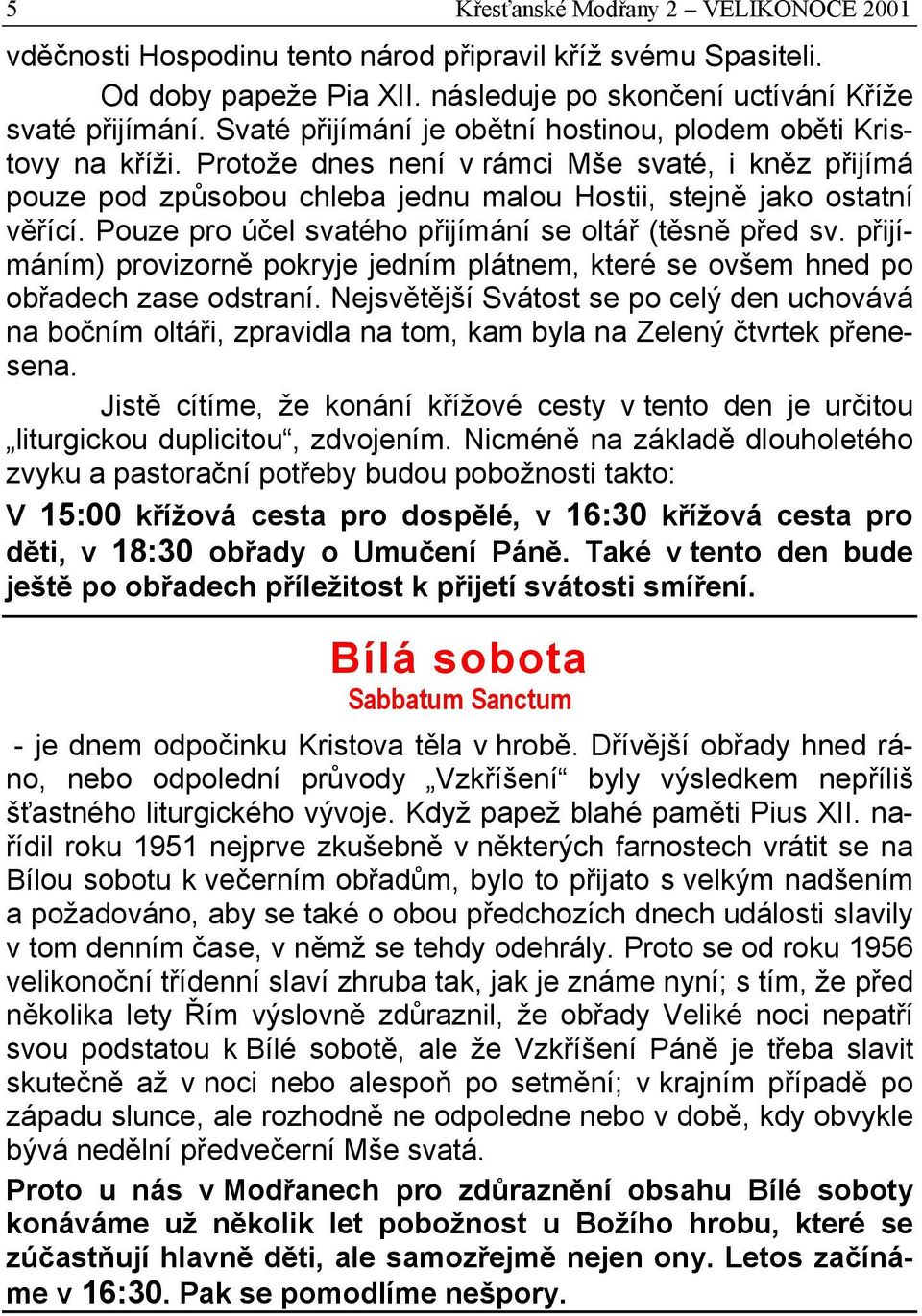 Pouze pro účel svatého přijímání se oltář (těsně před sv. přijímáním) provizorně pokryje jedním plátnem, které se ovšem hned po obřadech zase odstraní.