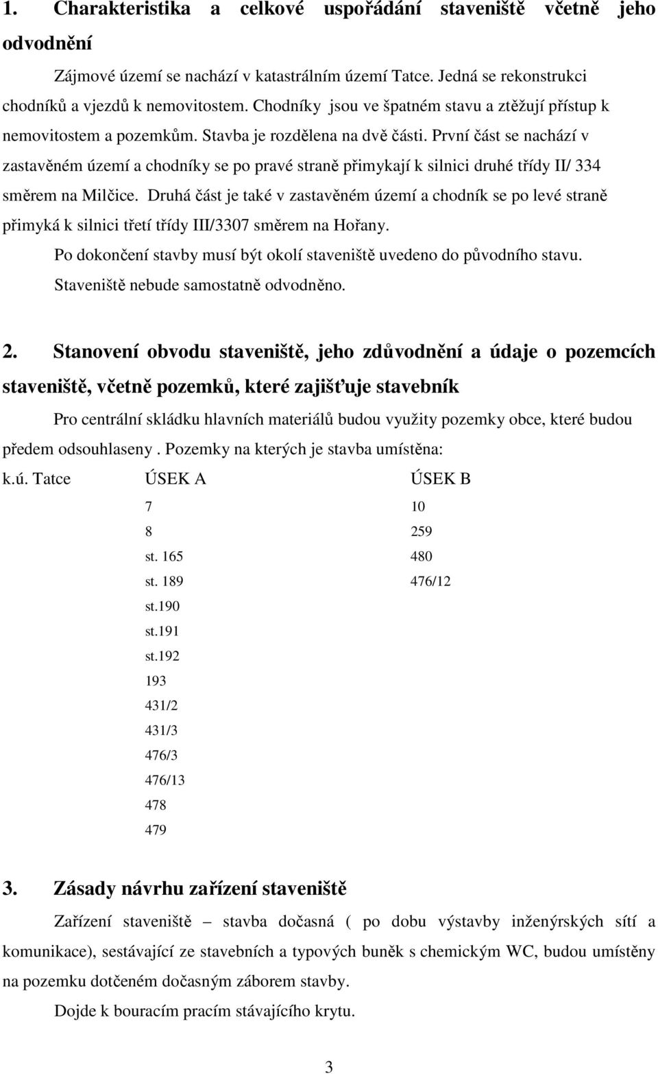 První část se nachází v zastavěném území a chodníky se po pravé straně přimykají k silnici druhé třídy II/ 334 směrem na Milčice.