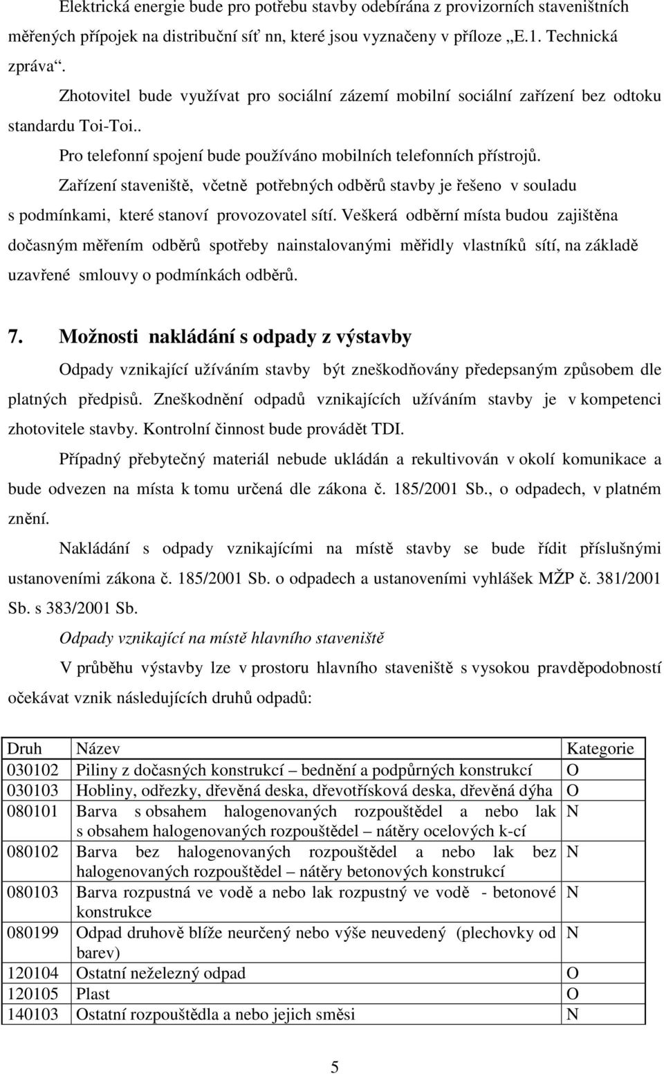 Zařízení staveniště, včetně potřebných odběrů stavby je řešeno v souladu s podmínkami, které stanoví provozovatel sítí.