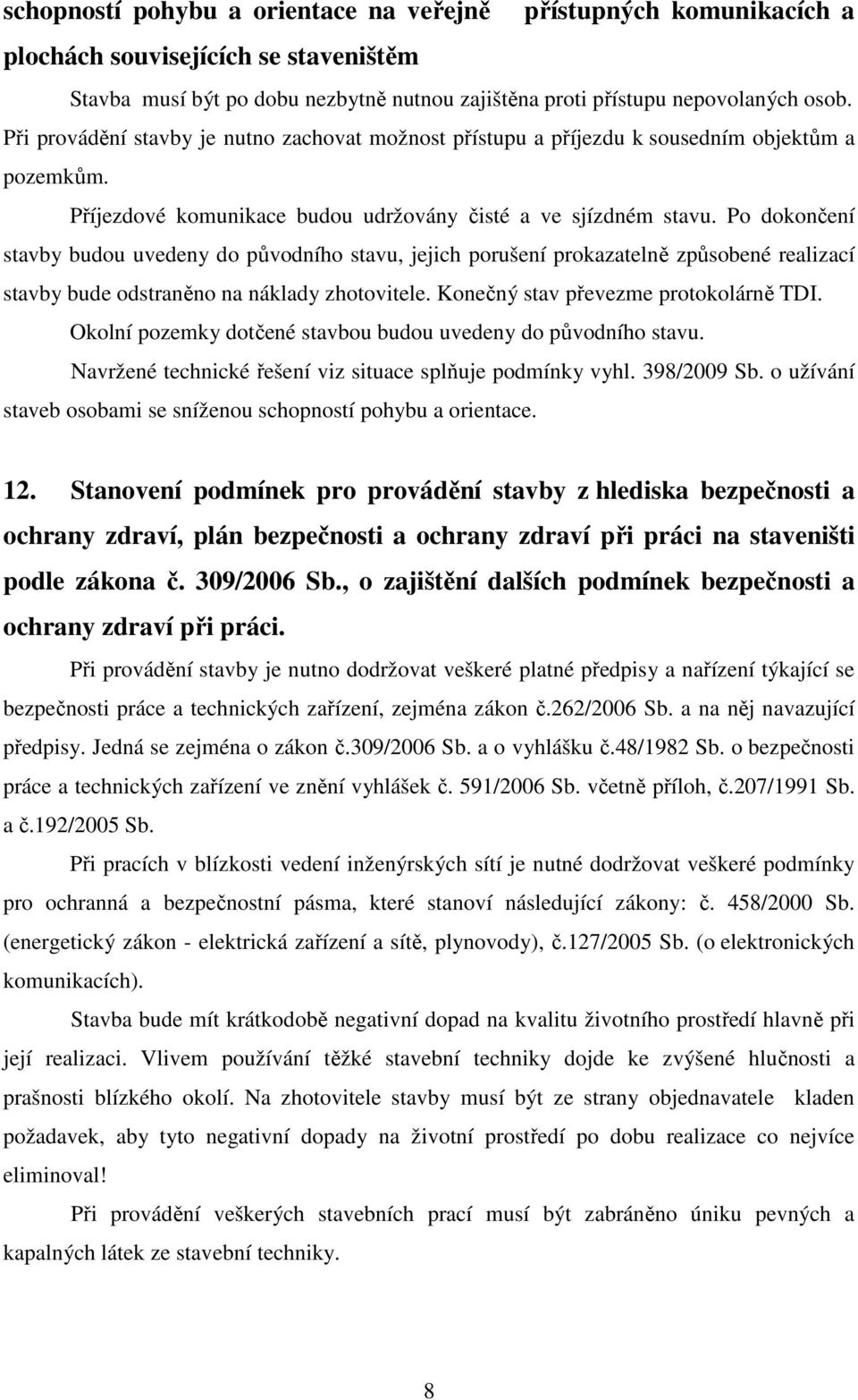 Po dokončení stavby budou uvedeny do původního stavu, jejich porušení prokazatelně způsobené realizací stavby bude odstraněno na náklady zhotovitele. Konečný stav převezme protokolárně TDI.