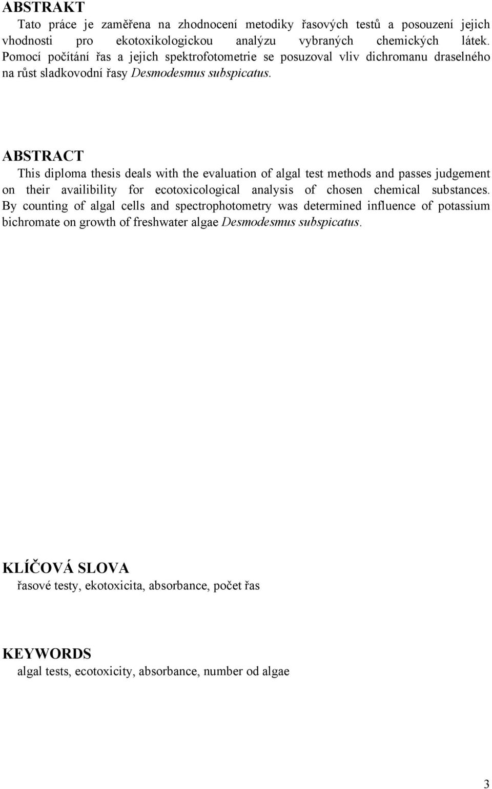 ABSTRACT This diploma thesis deals with the evaluation of algal test methods and passes judgement on their availibility for ecotoxicological analysis of chosen chemical substances.