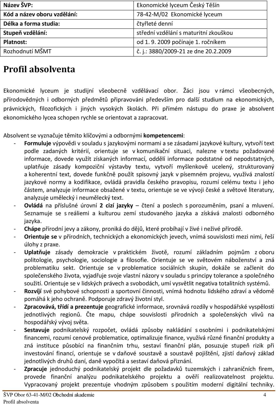 Žáci jsou v rámci všeobecných, přírodovědných i odborných předmětů připravováni především pro další studium na ekonomických, právnických, filozofických i jiných vysokých školách.