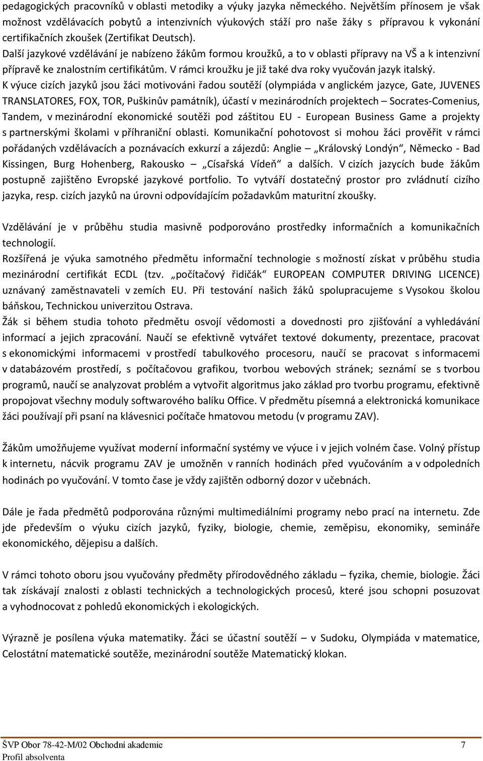 Další jazykové vzdělávání je nabízeno žákům formou kroužků, a to v oblasti přípravy na VŠ a k intenzivní přípravě ke znalostním certifikátům.