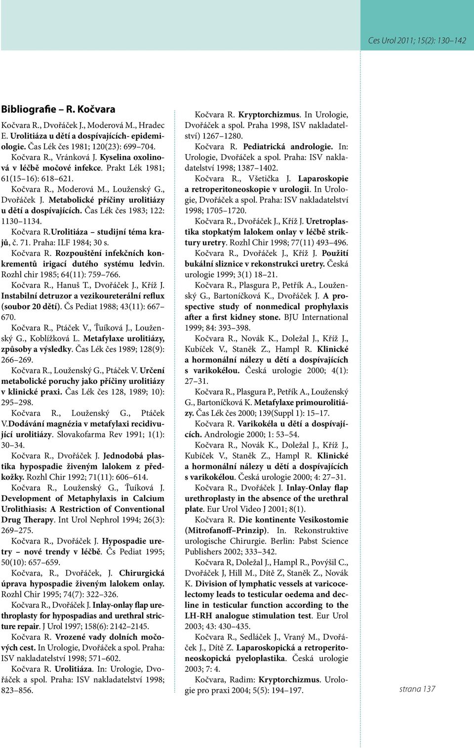 Čas Lék čes 1983; 122: 1130 1134. Kočvara R.Urolitiáza studijní téma krajů, č. 71. Praha: ILF 1984; 30 s. Kočvara R. Rozpouštění infekčních konkrementů irigací dutého systému ledvin.