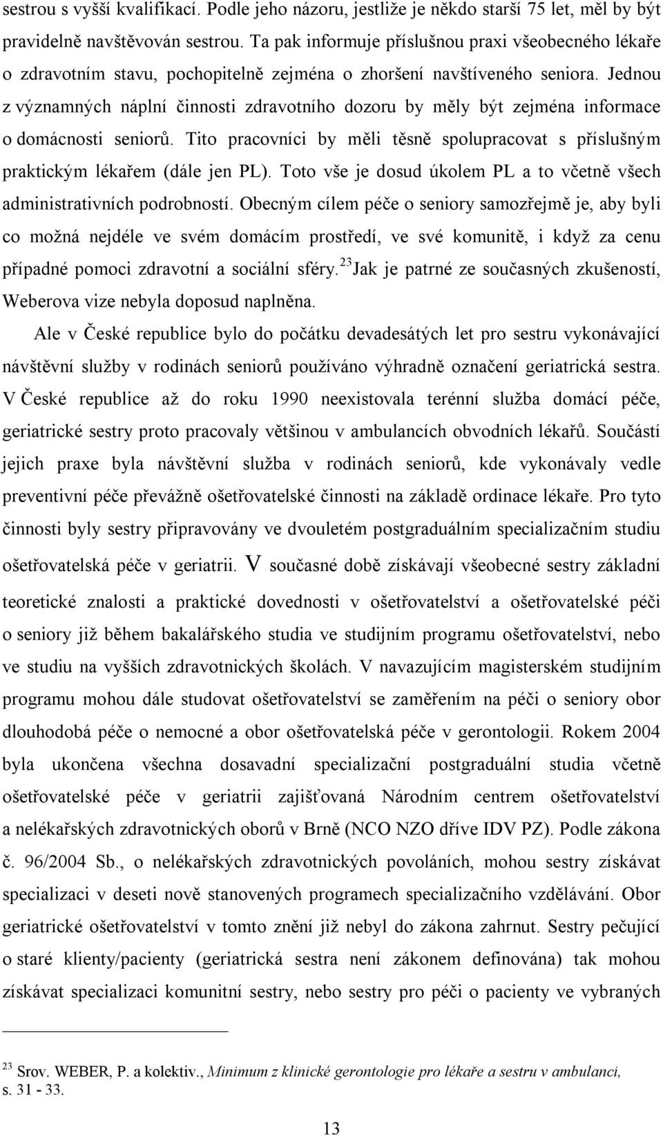 Jednou z významných náplní činnosti zdravotního dozoru by měly být zejména informace o domácnosti seniorů. Tito pracovníci by měli těsně spolupracovat s příslušným praktickým lékařem (dále jen PL).