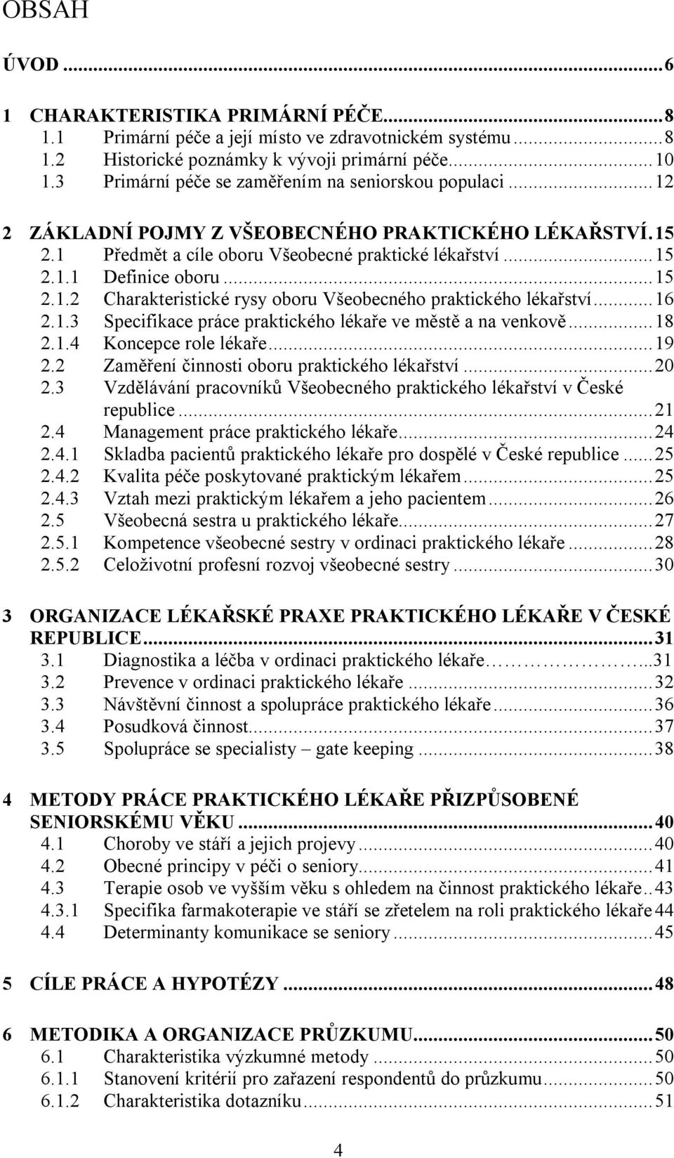 .. 15 2.1.2 Charakteristické rysy oboru Všeobecného praktického lékařství... 16 2.1.3 Specifikace práce praktického lékaře ve městě a na venkově... 18 2.1.4 Koncepce role lékaře... 19 2.