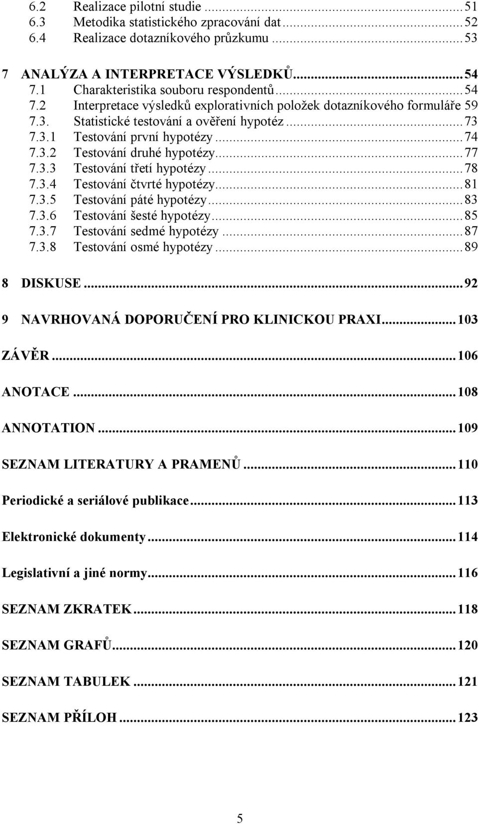 .. 74 7.3.2 Testování druhé hypotézy... 77 7.3.3 Testování třetí hypotézy... 78 7.3.4 Testování čtvrté hypotézy... 81 7.3.5 Testování páté hypotézy... 83 7.3.6 Testování šesté hypotézy... 85 7.3.7 Testování sedmé hypotézy.