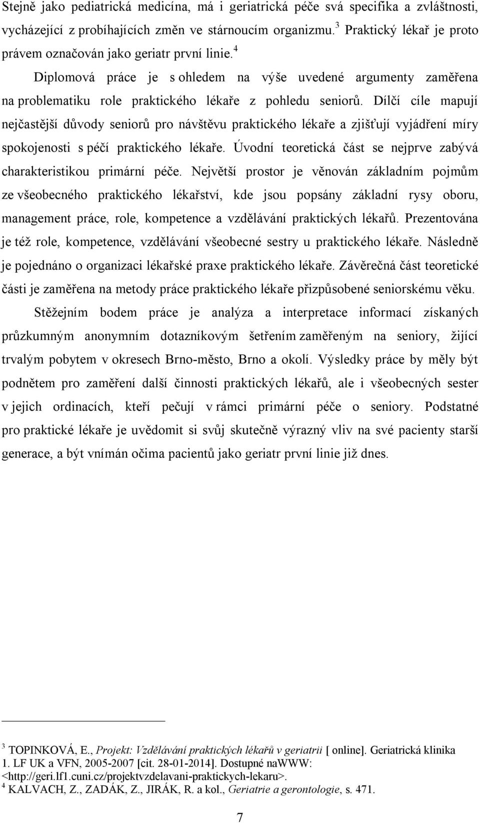 Dílčí cíle mapují nejčastější důvody seniorů pro návštěvu praktického lékaře a zjišťují vyjádření míry spokojenosti s péčí praktického lékaře.