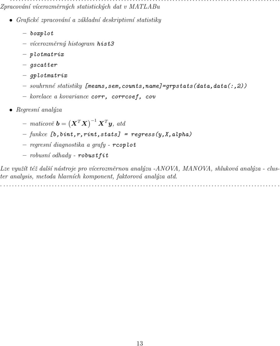 analýza maticově b = ( X T X ) 1 X T y, atd funkce [b,bint,r,rint,stats] = regress(y,x,alpha) regresní diagnostika a grafy - rcoplot robusní odhady - robustfit Lze využít též další nástroje pro