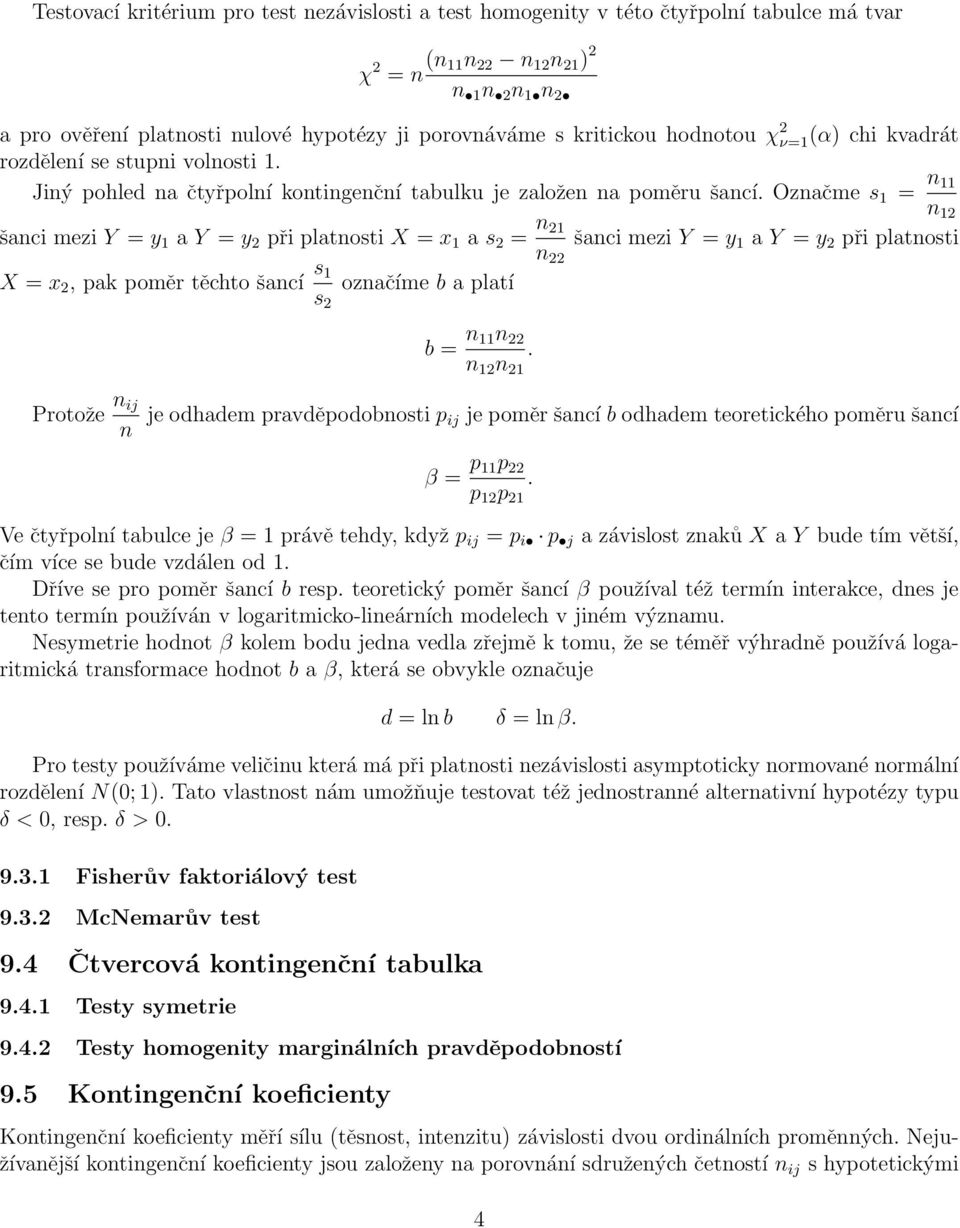 Označme s 1 = n 11 n 12 šanci mezi Y = y 1 a Y = y 2 při platnosti X = x 1 a s 2 = n 21 n 22 šanci mezi Y = y 1 a Y = y 2 při platnosti X = x 2, pak poměr těchto šancí s 1 s 2 označíme b a platí b =