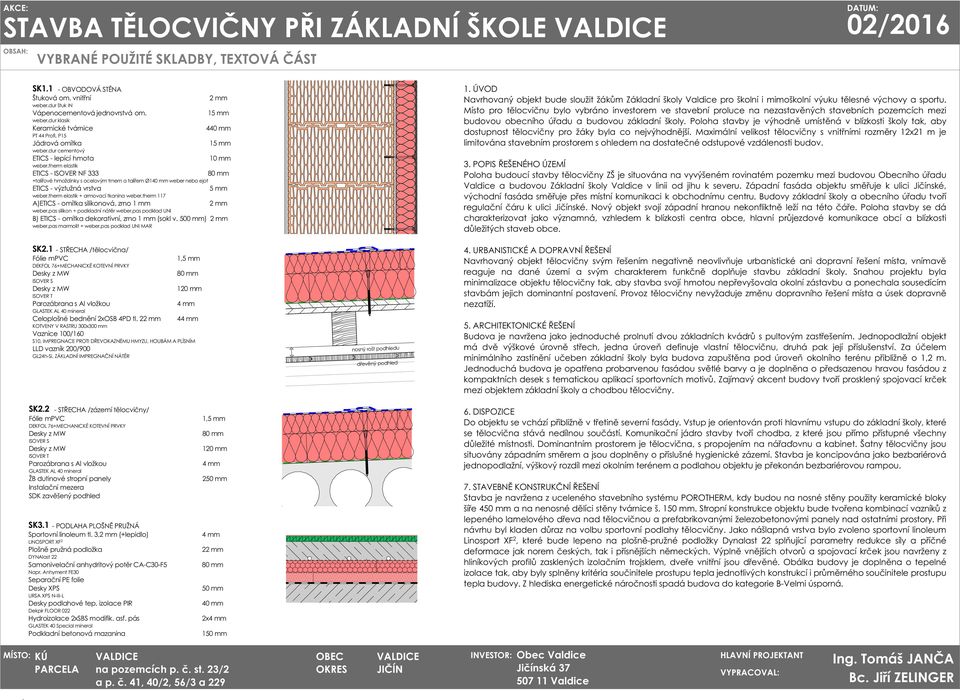 elastik + armovací tkanina 7 mm A)ETICS - silikonová, zrno mm weber.pas silikon + podkladní nátěr weber.pas podklad UNI B) ETICS - dekorativní, zrno mm (sokl v. 00 mm) weber.pas marmolit + weber.