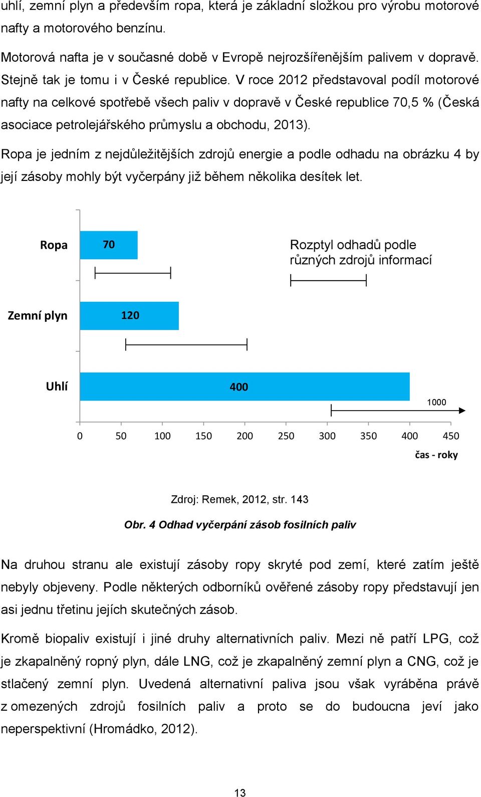 V roce 2012 představoval podíl motorové nafty na celkové spotřebě všech paliv v dopravě v České republice 70,5 % (Česká asociace petrolejářského průmyslu a obchodu, 2013).