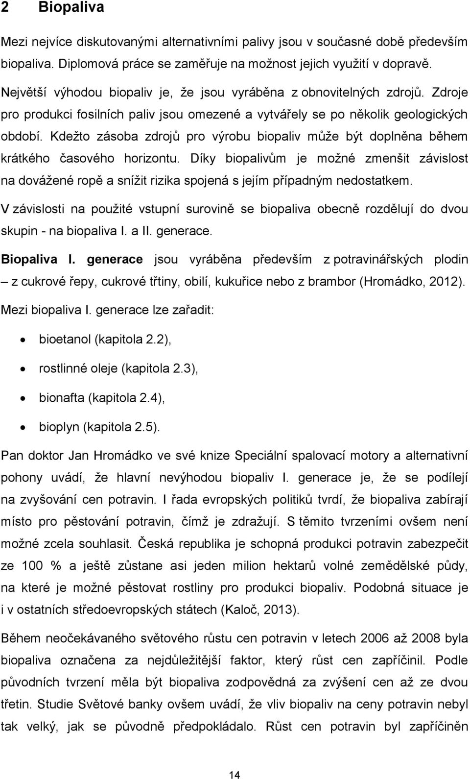 Kdežto zásoba zdrojů pro výrobu biopaliv může být doplněna během krátkého časového horizontu.