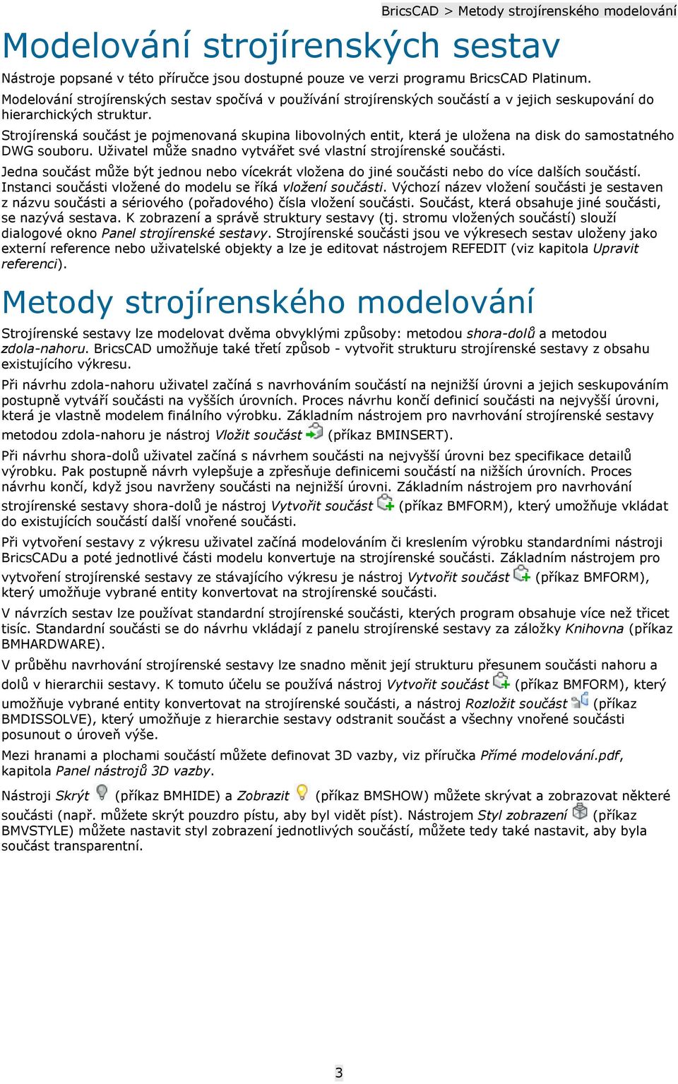 Strojírenská součást je pojmenovaná skupina libovolných entit, která je uložena na disk do samostatného DWG souboru. Uživatel může snadno vytvářet své vlastní strojírenské součásti.