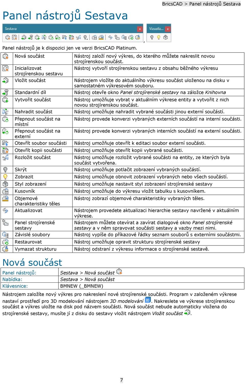 kopii součásti Rozložit součást Skrýt Zobrazit Styl zobrazení Kusovník Objemové charakteristiky těles Aktualizovat Panel strojírenské sestavy Závislé soubory Restaurovat Vymazat strukturu Nová