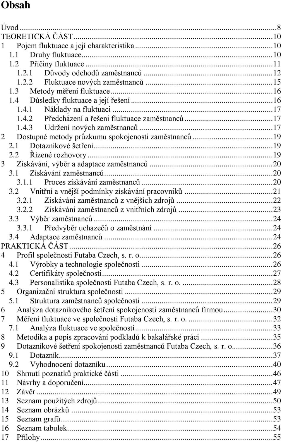 .. 17 2 Dostupné metody průzkumu spokojenosti zaměstnanců... 19 2.1 Dotazníkové šetření... 19 2.2 Řízené rozhovory... 19 3 Získávání, výběr a adaptace zaměstnanců... 20 3.1 Získávání zaměstnanců.