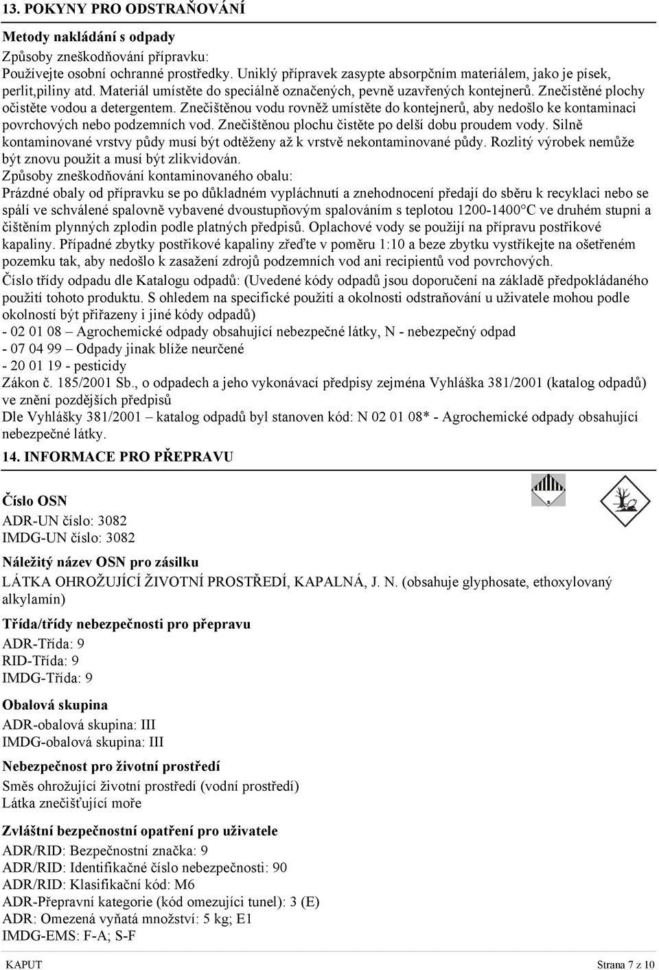 Znečistěné plochy očistěte vodou a detergentem. Znečištěnou vodu rovněž umístěte do kontejnerů, aby nedošlo ke kontaminaci povrchových nebo podzemních vod.