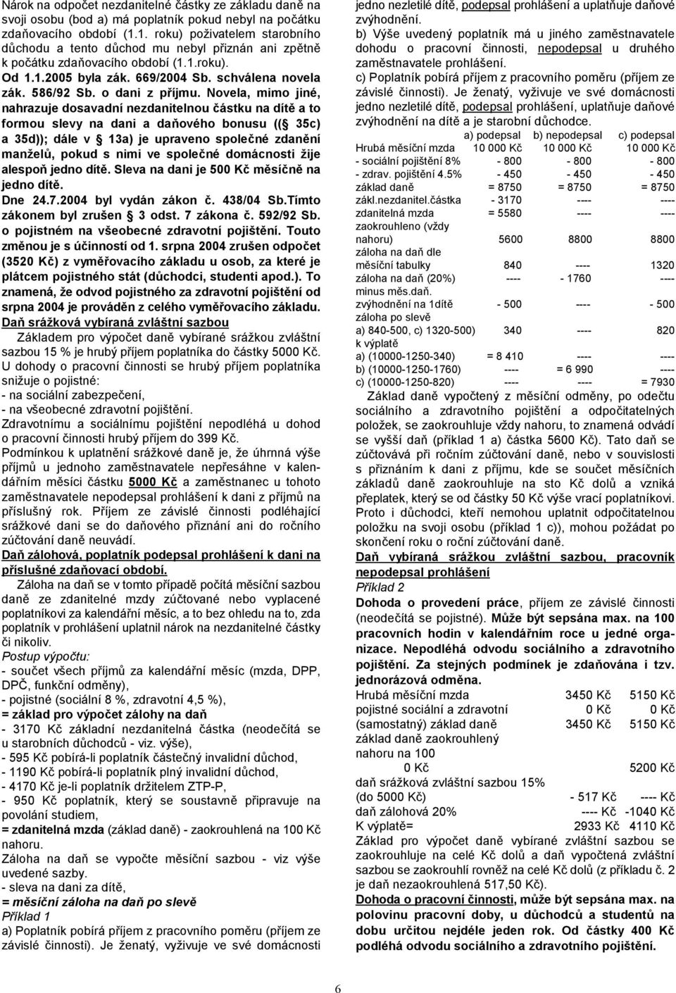 b) Výše uvedený poplatník má u jiného zamstnavatele dchodu a tento dchod mu nebyl piznán ani zptn dohodu o pracovní 'innosti, nepodepsal u druhého k po'átku zda:ovacího období (..roku).