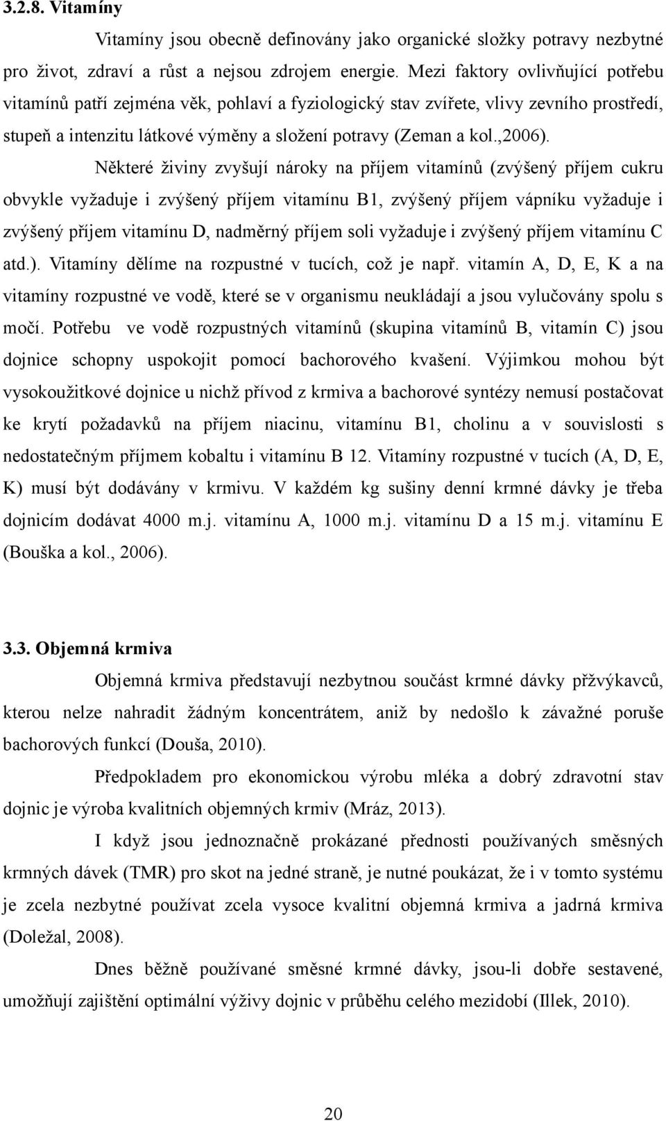 Některé živiny zvyšují nároky na příjem vitamínů (zvýšený příjem cukru obvykle vyžaduje i zvýšený příjem vitamínu B1, zvýšený příjem vápníku vyžaduje i zvýšený příjem vitamínu D, nadměrný příjem soli