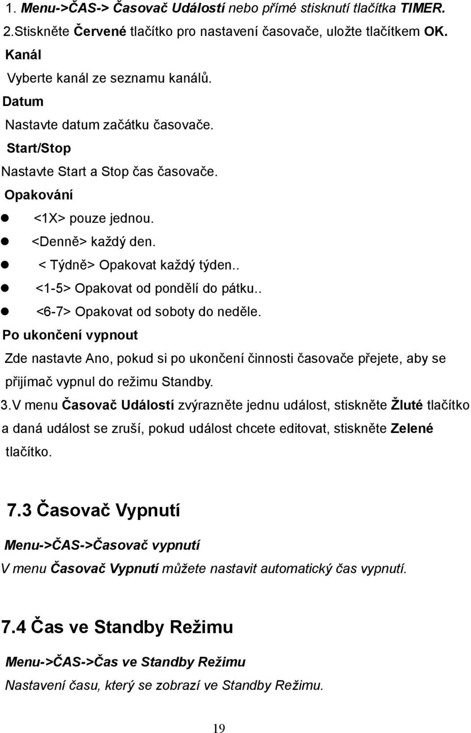 . <6-7> Opakovat od soboty do neděle. Po ukončení vypnout Zde nastavte Ano, pokud si po ukončení činnosti časovače přejete, aby se přijímač vypnul do režimu Standby. 3.