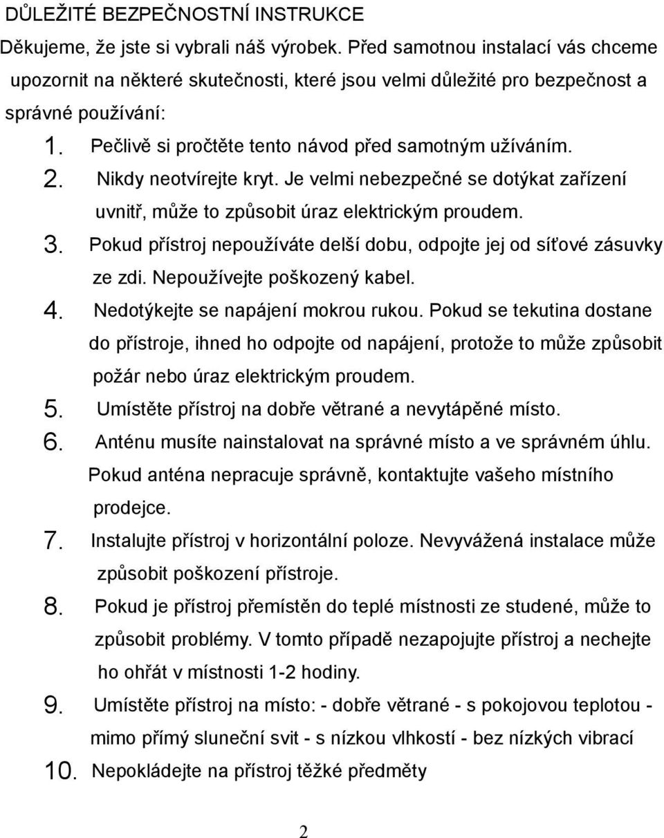 Nikdy neotvírejte kryt. Je velmi nebezpečné se dotýkat zařízení uvnitř, může to způsobit úraz elektrickým proudem. 3. Pokud přístroj nepoužíváte delší dobu, odpojte jej od síťové zásuvky ze zdi.