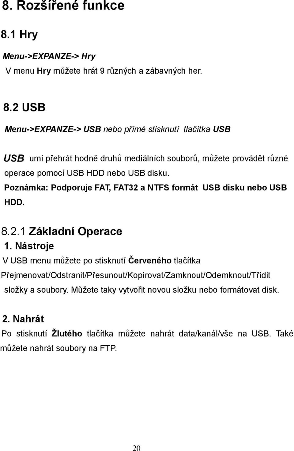 2 USB Menu->EXPANZE-> USB nebo přímé stisknutí tlačítka USB USB umí přehrát hodně druhů mediálních souborů, můžete provádět různé operace pomocí USB HDD nebo USB disku.