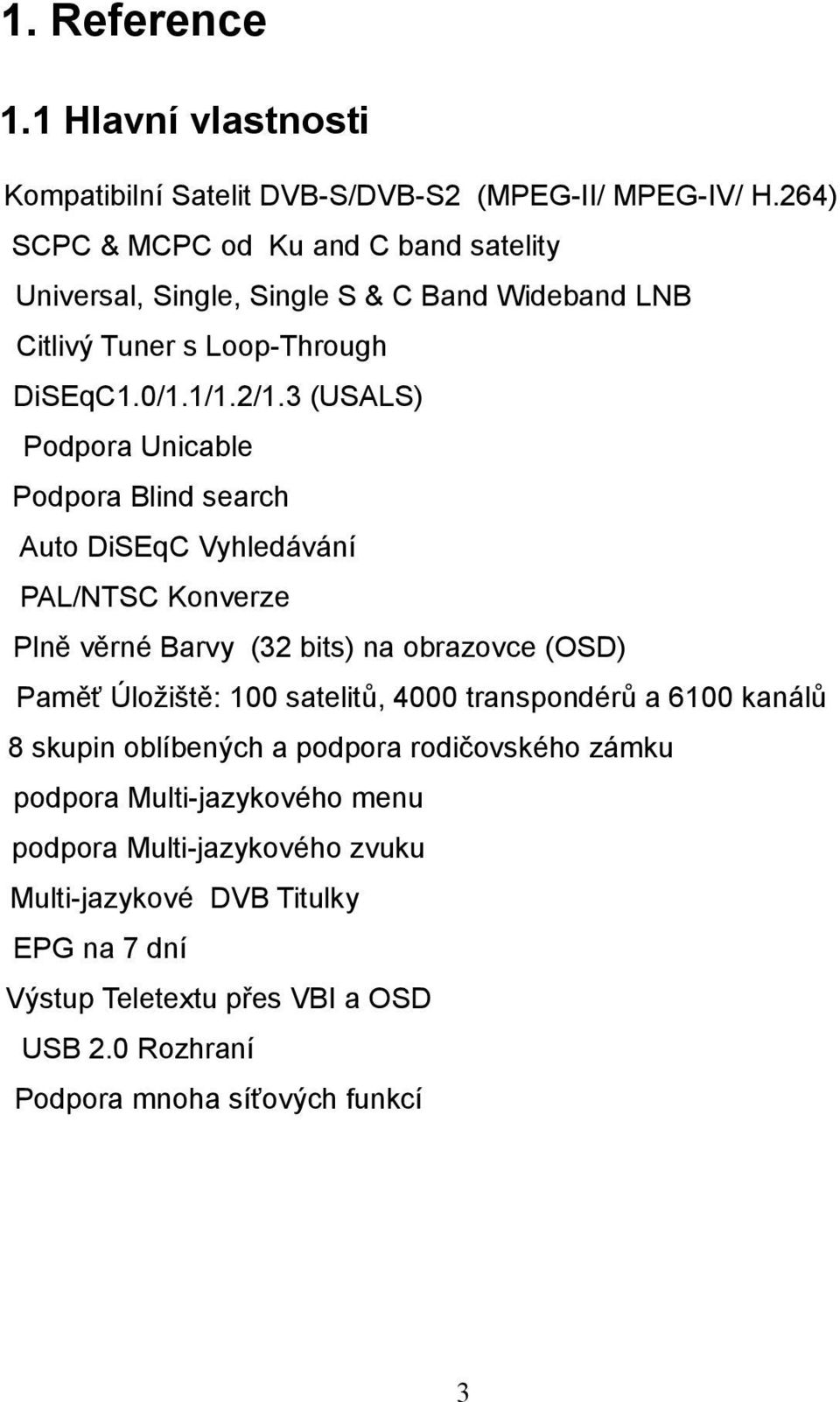 3 (USALS) Podpora Unicable Podpora Blind search Auto DiSEqC Vyhledávání PAL/NTSC Konverze Plně věrné Barvy (32 bits) na obrazovce (OSD) Paměť Úložiště: 100