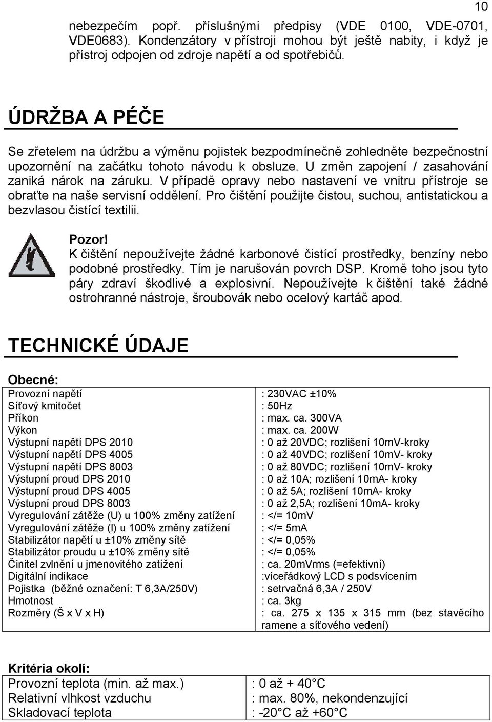 V případě opravy nebo nastavení ve vnitru přístroje se obraťte na naše servisní oddělení. Pro čištění použijte čistou, suchou, antistatickou a bezvlasou čistící textilii. Pozor!