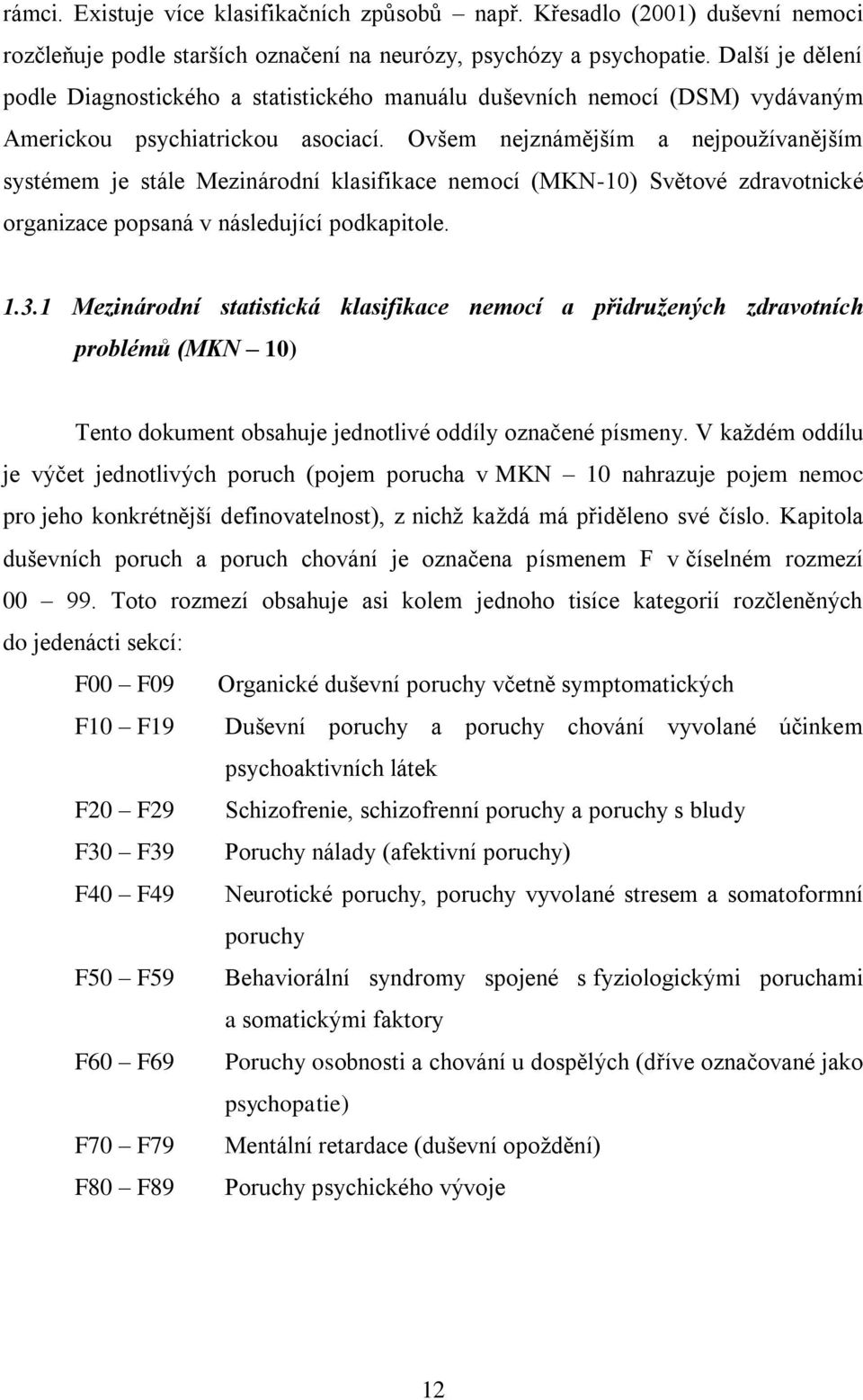 Ovšem nejznámějším a nejpouţívanějším systémem je stále Mezinárodní klasifikace nemocí (MKN-10) Světové zdravotnické organizace popsaná v následující podkapitole. 1.3.