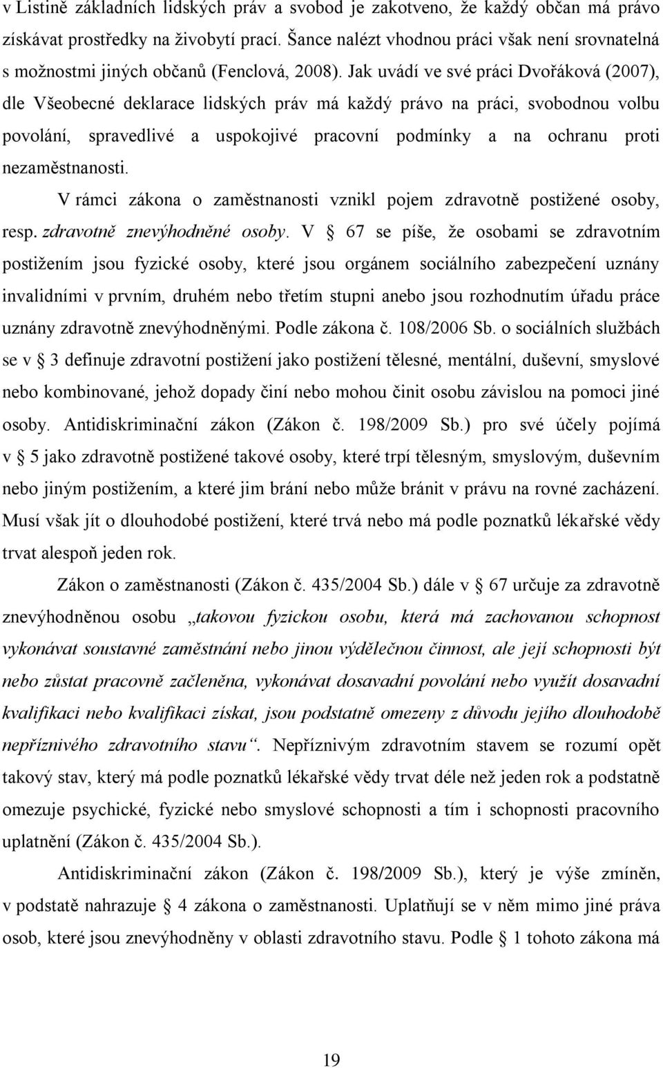 Jak uvádí ve své práci Dvořáková (2007), dle Všeobecné deklarace lidských práv má kaţdý právo na práci, svobodnou volbu povolání, spravedlivé a uspokojivé pracovní podmínky a na ochranu proti